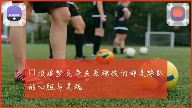TT谈追梦竞争关系称我们都是球队的心脏与灵魂