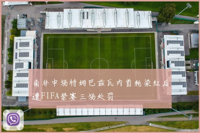 南非中场特姆巴兹瓦内首轮染红后遭FIFA禁赛三场处罚