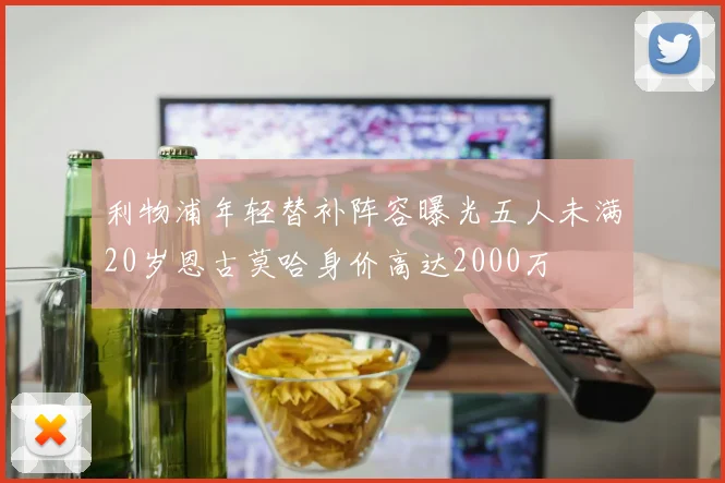 利物浦年轻替补阵容曝光五人未满20岁恩古莫哈身价高达2000万