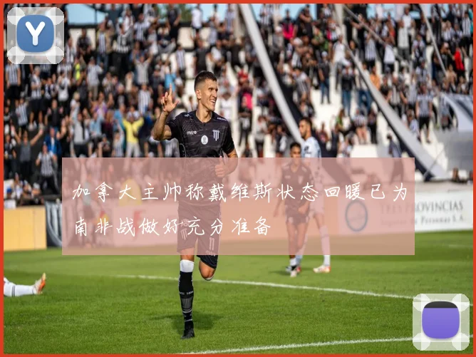 加拿大主帅称戴维斯状态回暖已为南非战做好充分准备