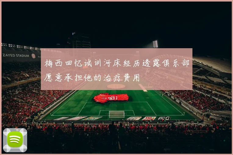梅西回忆试训河床经历透露俱乐部愿意承担他的治疗费用