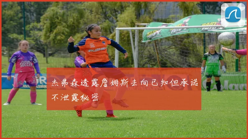 杰弗森透露詹姆斯去向已知但承诺不泄露秘密