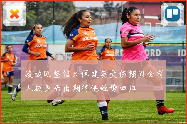 渡边刚坚信久保建英受伤期间会有人挺身而出期待他强势回归