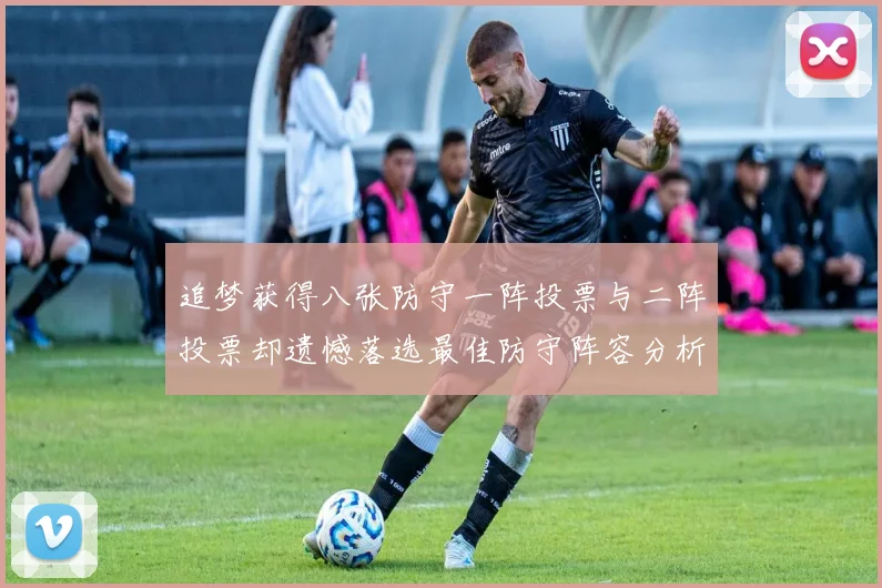 追梦获得八张防守一阵投票与二阵投票却遗憾落选最佳防守阵容分析