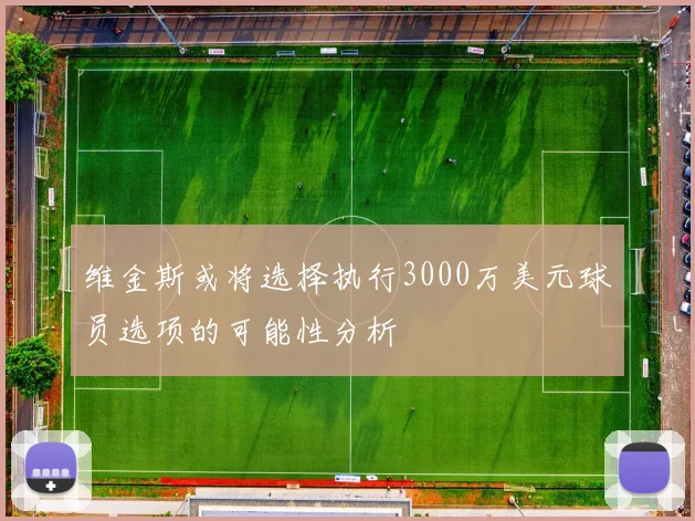 维金斯或将选择执行3000万美元球员选项的可能性分析